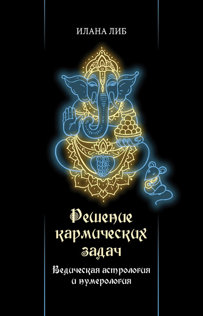 Решение кармических задач. Ведическая астрология и нумерология - Илана Либ