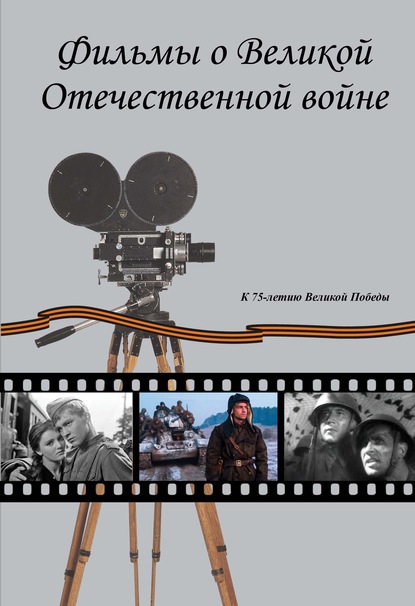 Фильмы о Великой Отечественной вой-не. Художественные (игровые) кинофильмы СССР и России 1941–2019 гг. Хроникально-документальные кинофильмы СССР 1941–1945 гг. - Группа авторов