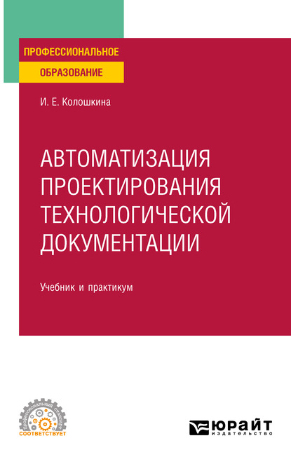 Автоматизация проектирования технологической документации. Учебник и практикум для СПО - Инна Евгеньевна Колошкина