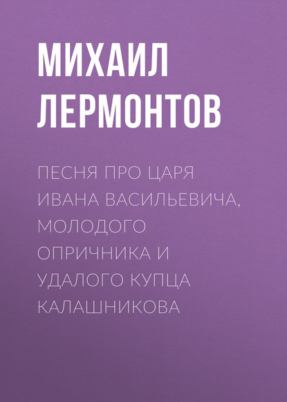 Песня про царя Ивана Васильевича, молодого опричника и удалого купца Калашникова - Михаил Лермонтов