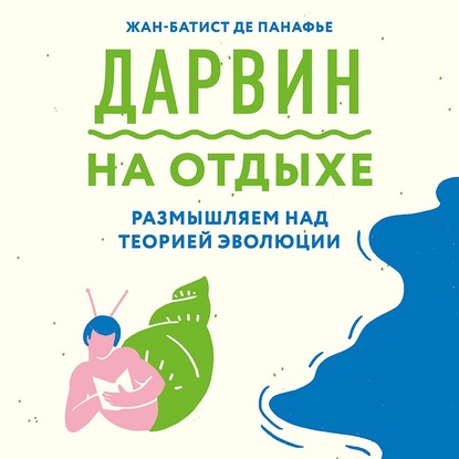 Дарвин на отдыхе. Размышляем над теорией эволюции - Жан-Батист де Панафье