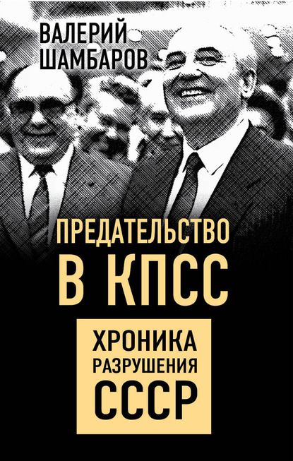 Предательство в КПСС. Хроника разрушения СССР — Валерий Шамбаров