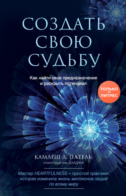 Создать свою судьбу. Как найти свое предназначение и раскрыть потенциал - Камлеш Д. Патель