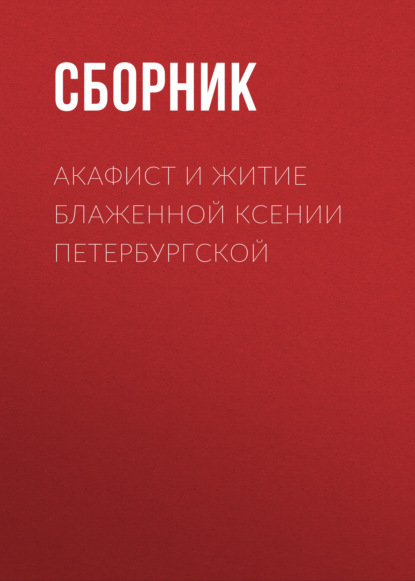 Акафист и житие блаженной Ксении Петербургской - Сборник