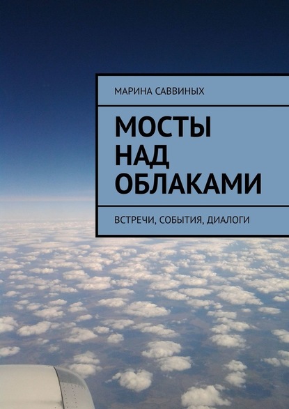 Мосты над облаками. Встречи, события, диалоги - Марина Саввиных