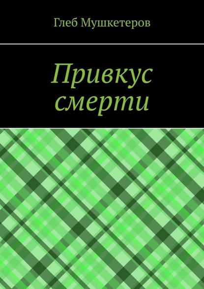 Привкус смерти - Глеб Мушкетеров