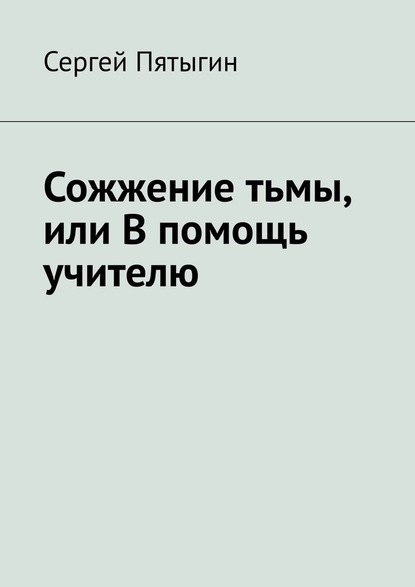 Сожжение тьмы, или В помощь учителю — Сергей Пятыгин