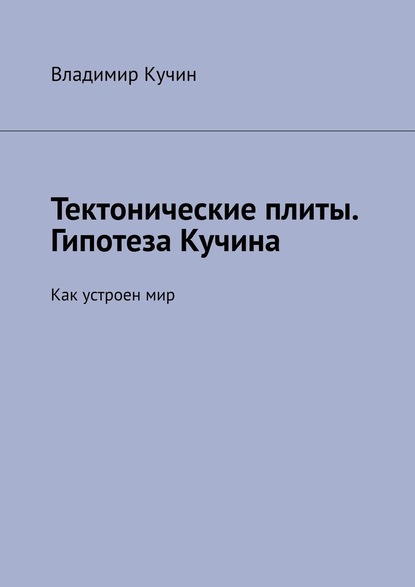 Тектонические плиты. Гипотеза Кучина. Как устроен мир - Владимир Кучин