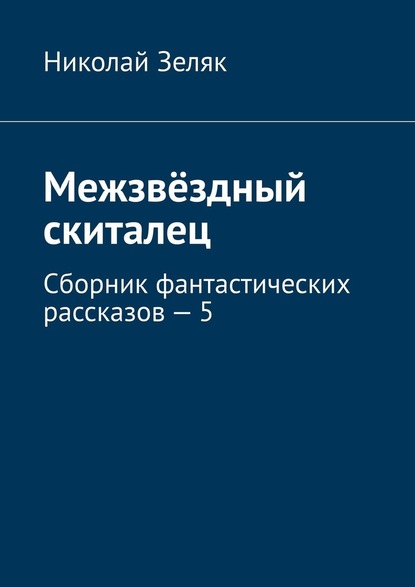 Межзвёздный скиталец. Сборник фантастических рассказов – 5 - Николай Зеляк