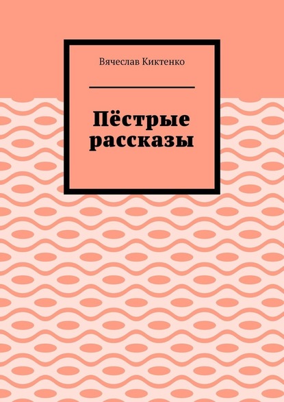 Пёстрые рассказы - Вячеслав Вячеславович Киктенко