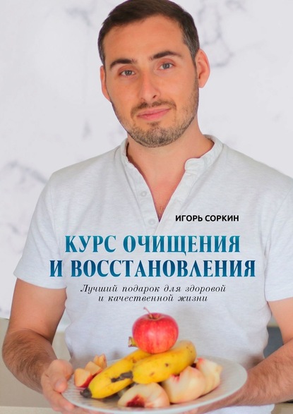 Курс очищения и восстановления. Лучший подарок для здоровой и качественной жизни — Игорь Соркин