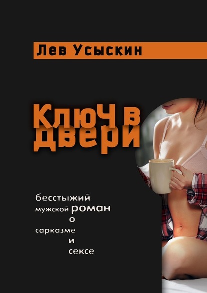 Ключ в двери. Бесстыжий мужской роман о сарказме и сексе - Лев Усыскин