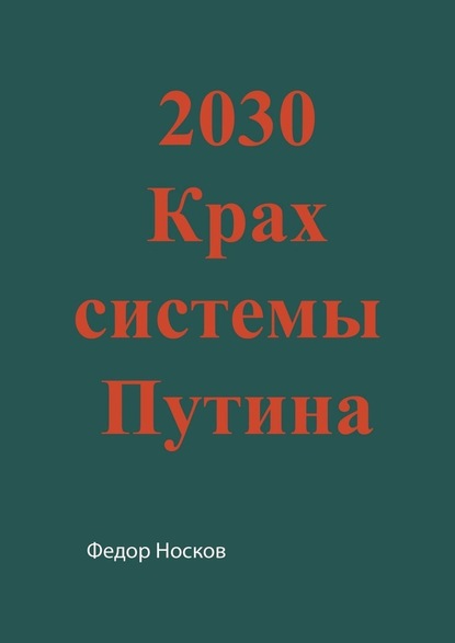 2030. Крах системы Путина - Фёдор Носков