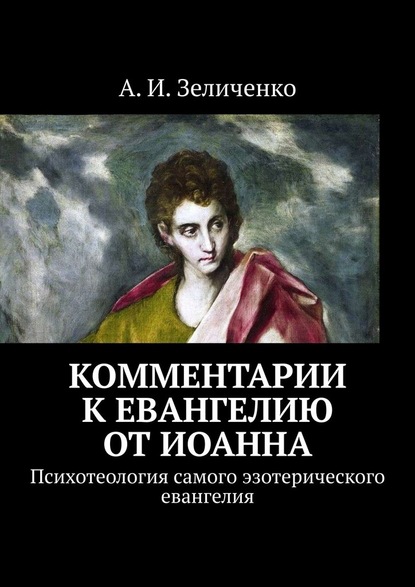 Комментарии к евангелию от Иоанна. Психотеология самого эзотерического евангелия - А. И. Зеличенко