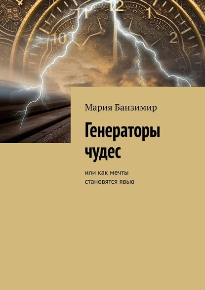 Генераторы чудес. Или как мечты становятся явью - Мария Банзимир