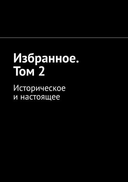 Избранное. Том 2. Историческое и настоящее - Алексей Кулаков