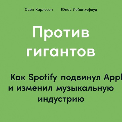 Против гигантов. Как Spotify подвинул Apple и изменил музыкальную индустрию - Свен Карлcсон