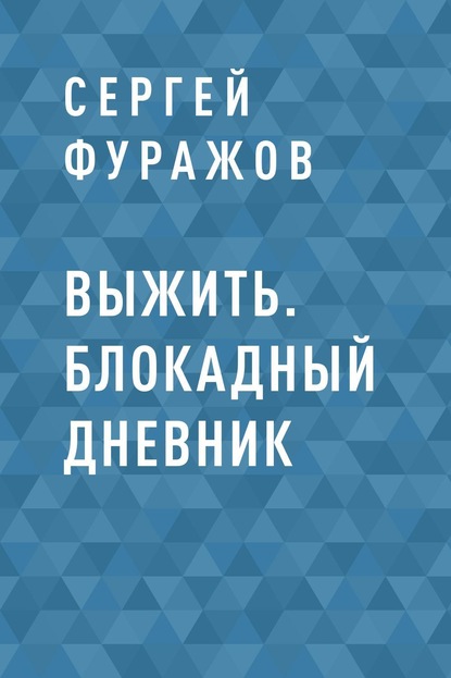 Выжить. Блокадный дневник — Сергей Владимирович Фуражов