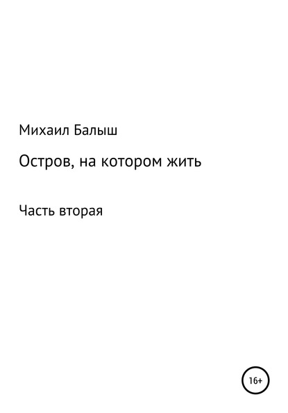 Остров, на котором жить. Часть вторая - Михаил Владимирович Балыш