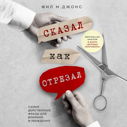 Сказал как отрезал. Самые действенные фразы для влияния и убеждения - Фил М. Джонс