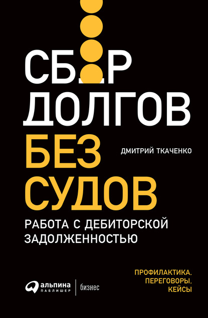 Сбор долгов без судов. Работа с дебиторской задолженностью - Дмитрий Ткаченко