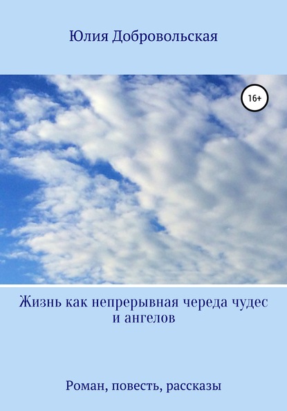 Жизнь как непрерывная череда чудес и ангелов. Роман, рассказы, повесть - Юлия Добровольская