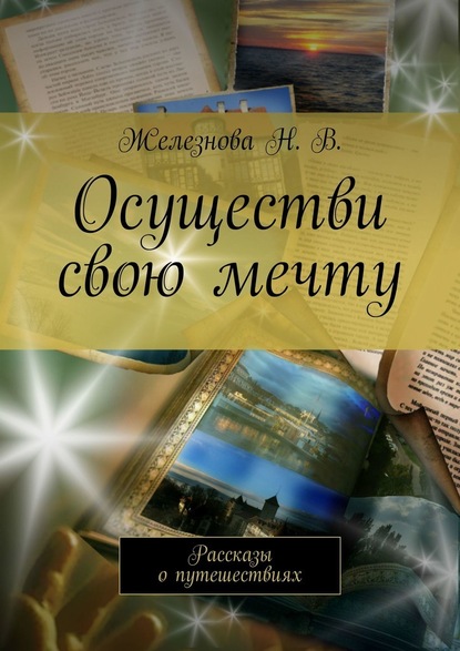 Осуществи свою мечту. Рассказы о путешествиях - Железнова Н. В.