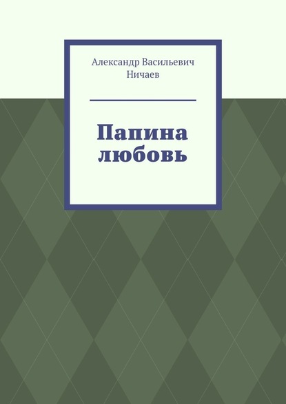 Папина любовь - Александр Васильевич Ничаев