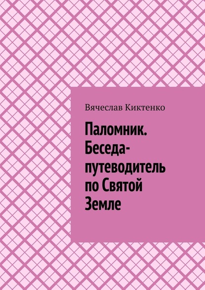 Паломник. Беседа-путеводитель по Святой Земле - Вячеслав Киктенко