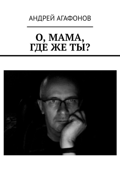 О, мама, где же ты? — Андрей Агафонов