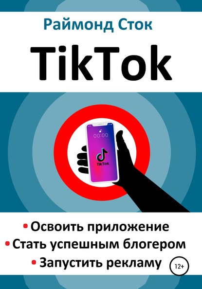 TikTok. Освоить приложение. Стать успешным блогером. Запустить рекламу - Раймонд Сток