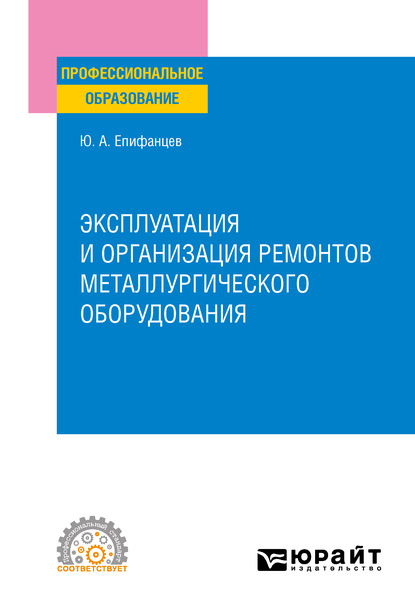 Эксплуатация и организация ремонтов металлургического оборудования. Учебное пособие для СПО — Юрий Андреевич Епифанцев