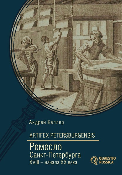 Artifex Petersburgensis. Ремесло Санкт-Петербурга XVIII – начала XX века - Андрей Келлер