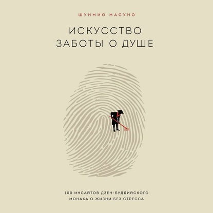 Искусство заботы о душе. 100 инсайтов дзен-буддийского монаха о жизни без стресса - Шунмио Масуно