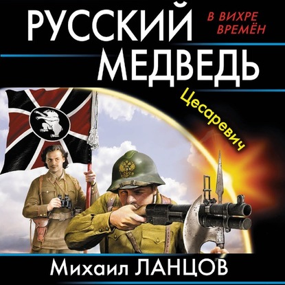 Русский Медведь. Цесаревич - Михаил Ланцов