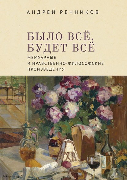 Было все, будет все. Мемуарные и нравственно-философские произведения - Андрей Ренников