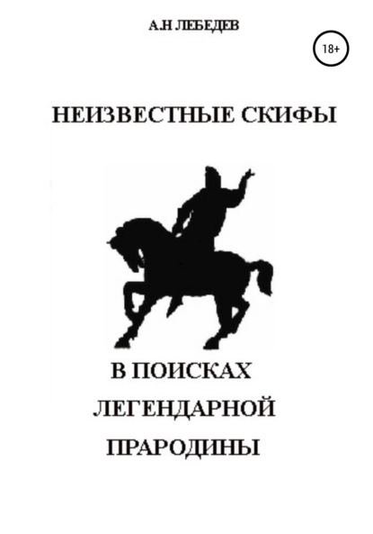 Неизвестные скифы. Т.1. В поисках Легендарной Прародины - Алексей Николаевич Лебедев