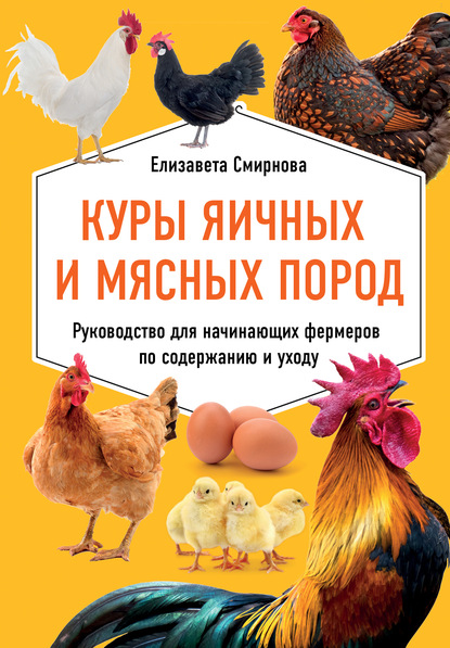 Куры яичных и мясных пород. Руководство для начинающих фермеров по содержанию и уходу — Елизавета Смирнова