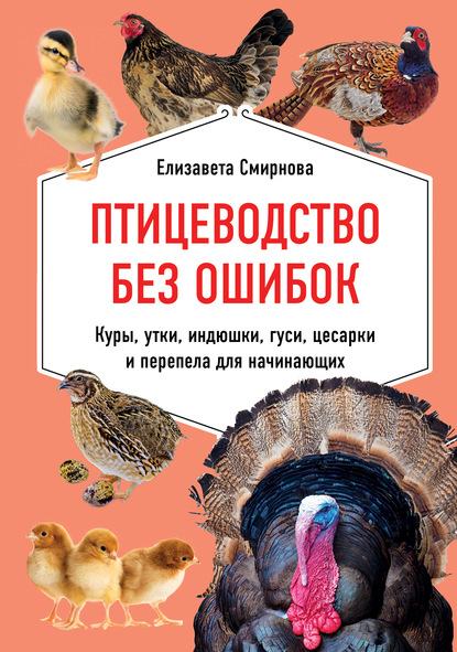 Птицеводство без ошибок. Куры, утки, индюшки, гуси, цесарки и перепела для начинающих - Елизавета Смирнова