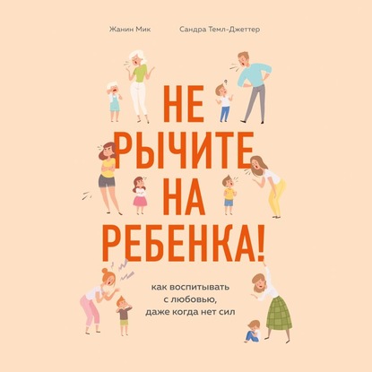 Не рычите на ребенка! Как воспитывать с любовью, даже когда нет сил - Сандра Темл-Джеттер