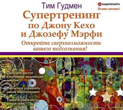 Супертренинг по Джону Кехо и Джозефу Мэрфи. Откройте сверхвозможности вашего подсознания! — Тим Гудмен