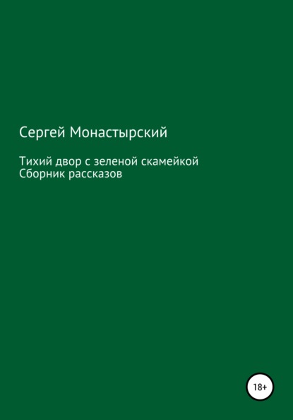 Тихий двор с зеленой скамейкой. Cборник рассказов - Сергей Семенович Монастырский