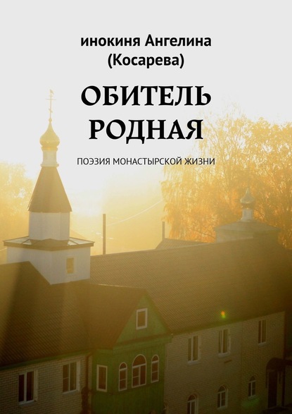 Обитель родная. Поэзия монастырской жизни - инокиня Ангелина (Косарева)