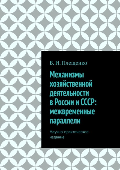 Механизмы хозяйственной деятельности в России и СССР: межвременные параллели. Научно-практическое издание - В. И. Плещенко