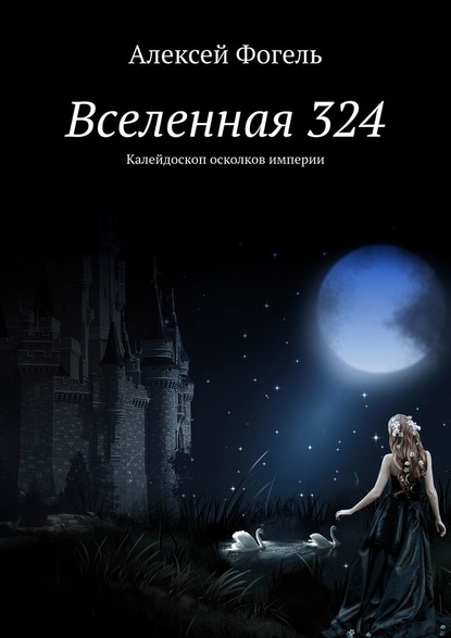 Вселенная 324. Калейдоскоп осколков империи - Алексей Фогель