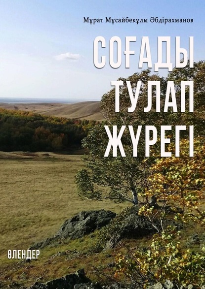 СОҒАДЫ ТУЛАП ЖҮРЕГІ. ӨЛЕҢДЕР - Мұрат Әбдірахманов