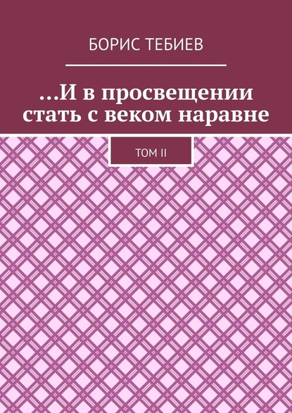 …И в просвещении стать с веком наравне. Том II - Борис Константинович Тебиев