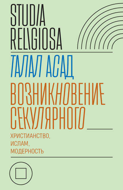 Возникновение секулярного: христианство, ислам, модерность - Талал Асад