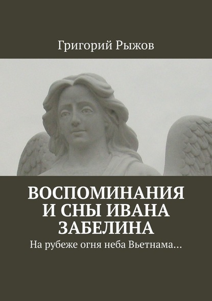 Воспоминания и сны Ивана Забелина. На рубеже огня неба Вьетнама… - Григорий Рыжов