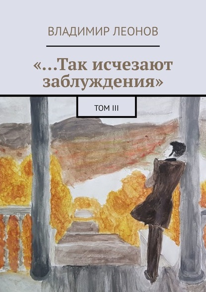 «…Так исчезают заблуждения». Том III - Владимир Леонов